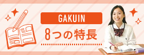GAKUIN8つの特長